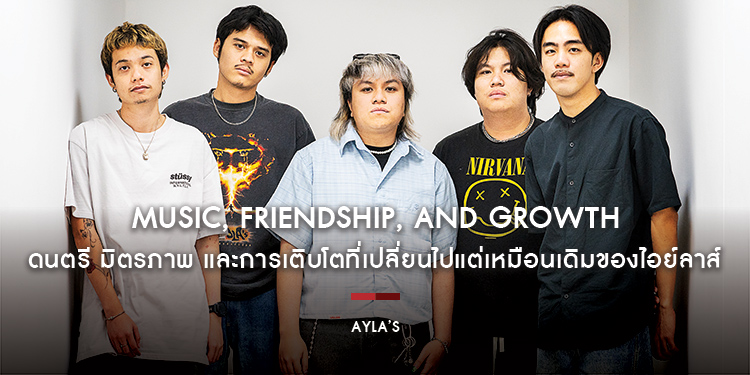 AYLA’s : Music, Friendship, and Growth ดนตรี มิตรภาพ และการเติบโตที่เปลี่ยนไปแต่เหมือนเดิมของไอย์ลาส์